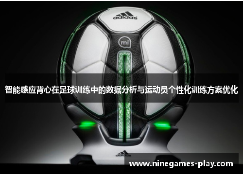 智能感应背心在足球训练中的数据分析与运动员个性化训练方案优化