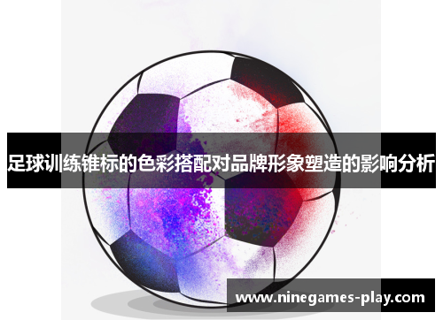 足球训练锥标的色彩搭配对品牌形象塑造的影响分析