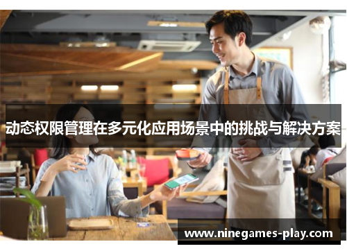 动态权限管理在多元化应用场景中的挑战与解决方案