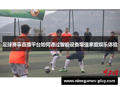 足球赛事直播平台如何通过智能设备增强家庭娱乐体验